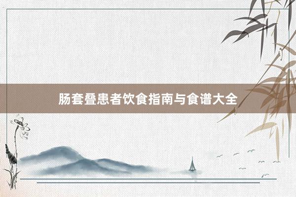 肠套叠患者饮食指南与食谱大全